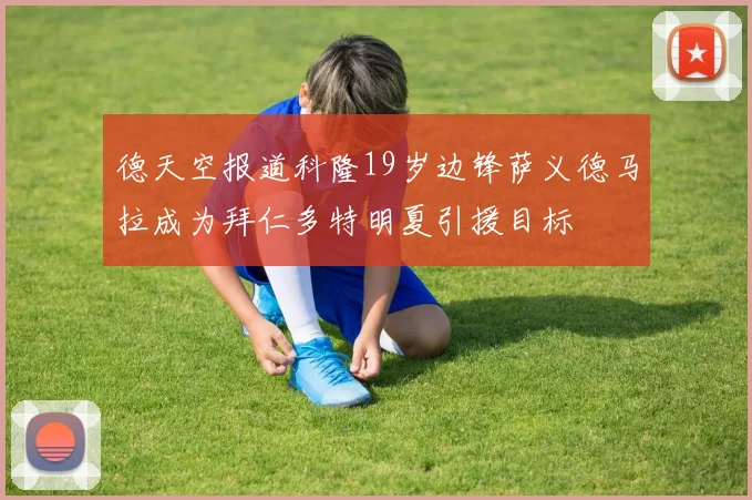 德天空报道科隆19岁边锋萨义德马拉成为拜仁多特明夏引援目标