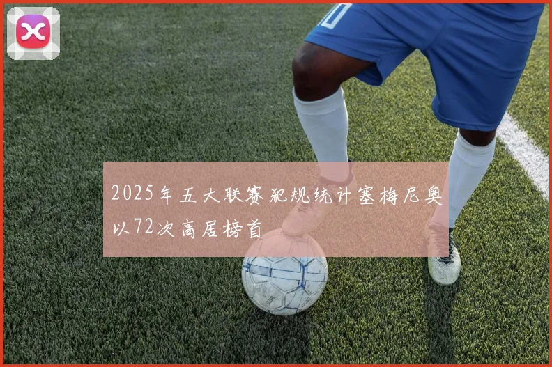 2025年五大联赛犯规统计塞梅尼奥以72次高居榜首