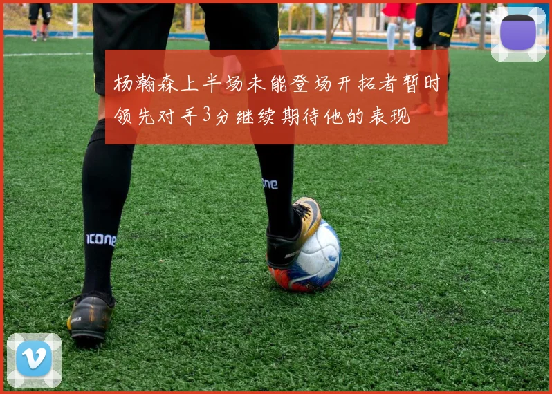 杨瀚森上半场未能登场开拓者暂时领先对手3分继续期待他的表现