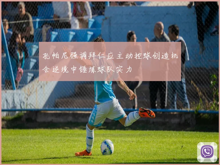 孔帕尼强调拜仁应主动控球创造机会逆境中锤炼球队实力