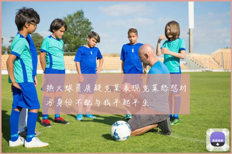 热火球员质疑克莱表现克莱怒怼对方身份不配与我平起平坐
