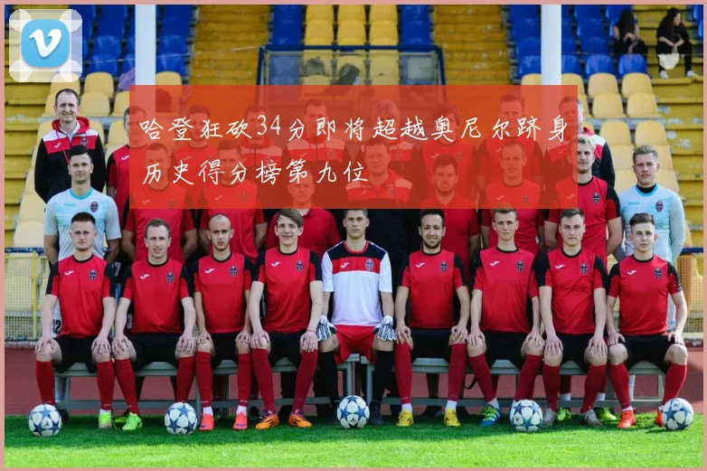 哈登狂砍34分即将超越奥尼尔跻身历史得分榜第九位