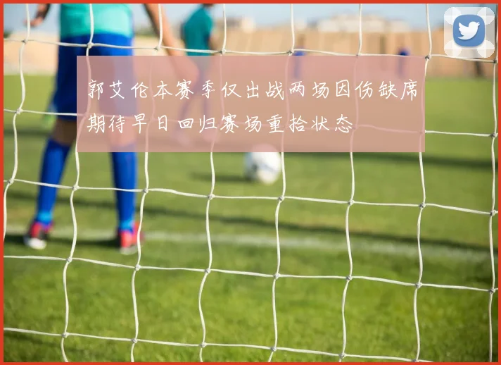 郭艾伦本赛季仅出战两场因伤缺席期待早日回归赛场重拾状态