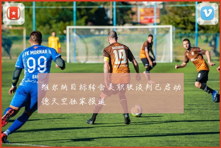 维尔纳目标转会美职联谈判已启动德天空独家报道