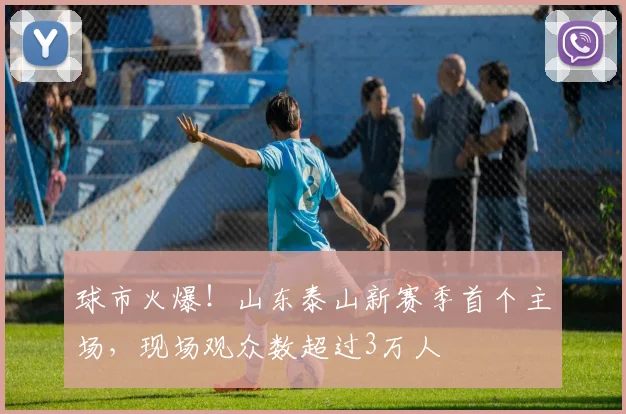 球市火爆！山东泰山新赛季首个主场，现场观众数超过3万人