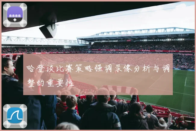 哈登谈比赛策略强调录像分析与调整的重要性