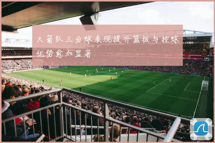 火箭队三分球表现提升篮板与控球优势愈加显著